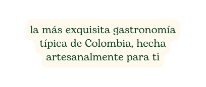 la más exquisita gastronomía típica de Colombia hecha artesanalmente para ti